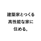 建築家とつくる高性能な家に住める。
