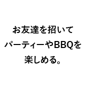 お友達を招いてパーティーやBBQを楽しめる。
