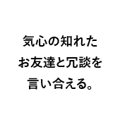 気心の知れたお友達と冗談を言い合える。