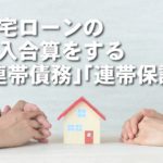 住宅ローンの収入合算をする「連帯債務」「連帯保証」